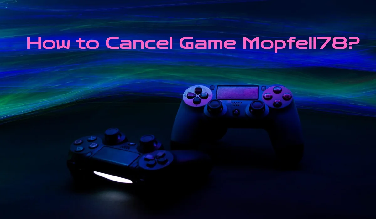 How to Cancel Game Mopfell78: Step-by-Step 2026 Guide